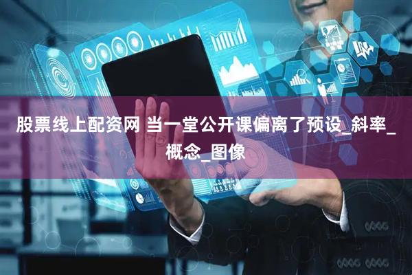股票线上配资网 当一堂公开课偏离了预设_斜率_概念_图像
