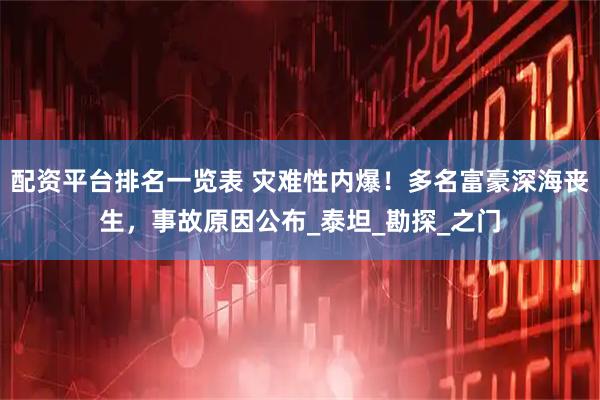 配资平台排名一览表 灾难性内爆！多名富豪深海丧生，事故原因公布_泰坦_勘探_之门