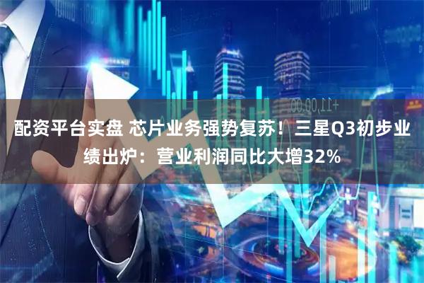 配资平台实盘 芯片业务强势复苏！三星Q3初步业绩出炉：营业利润同比大增32%