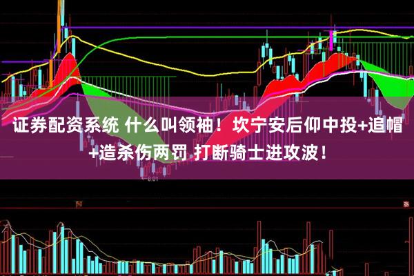 证券配资系统 什么叫领袖！坎宁安后仰中投+追帽+造杀伤两罚 打断骑士进攻波！